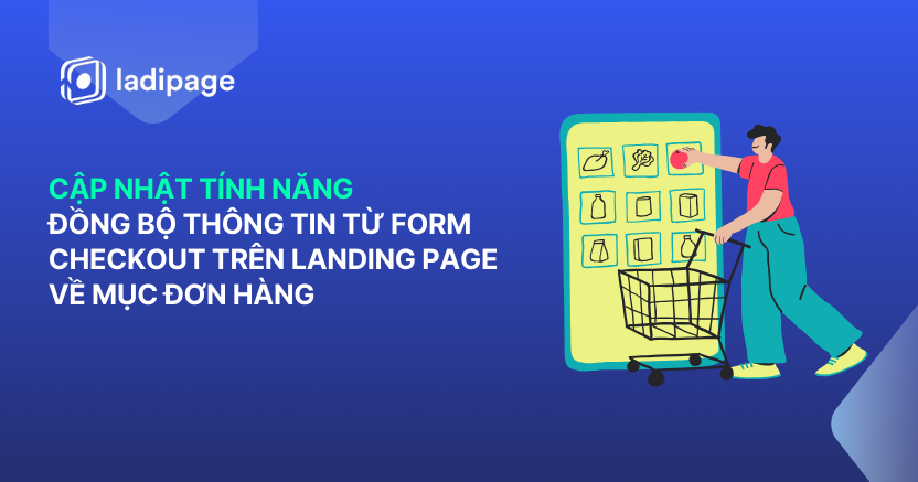 Form Checkout LadiPage – Đồng Bộ Thông Tin Đơn Hàng Giúp Tối Ưu Bán Hàng Hiệu Quả Hơn