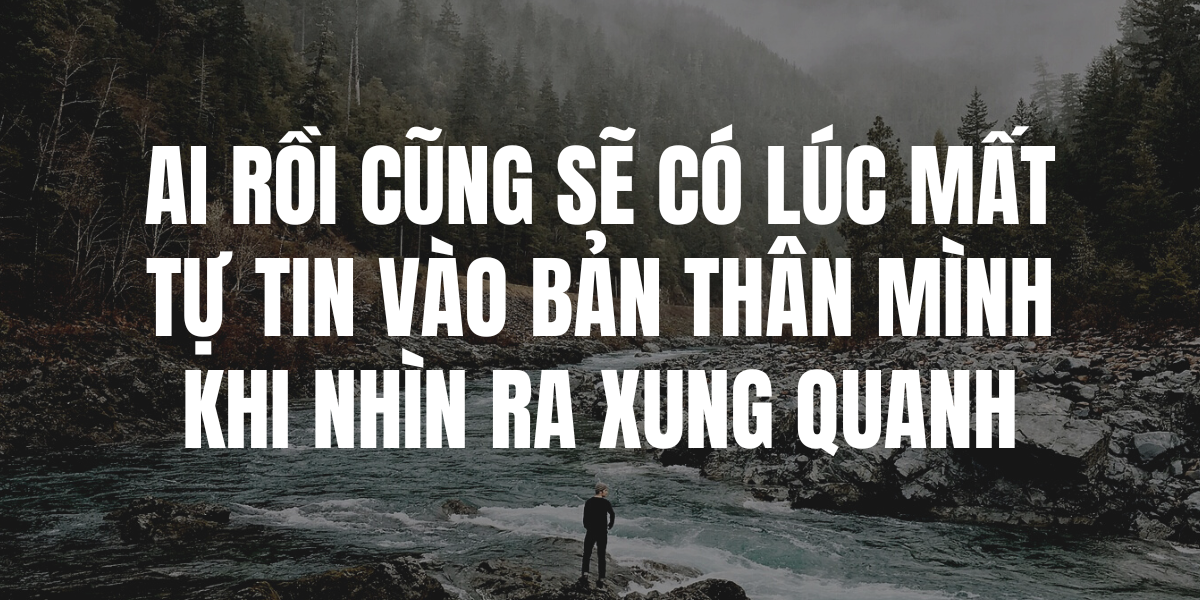 Ai Rồi Cũng Sẽ Có Lúc Mất Tự Tin Vào Bản Thân Mình Khi Nhìn Ra Xung Quanh
