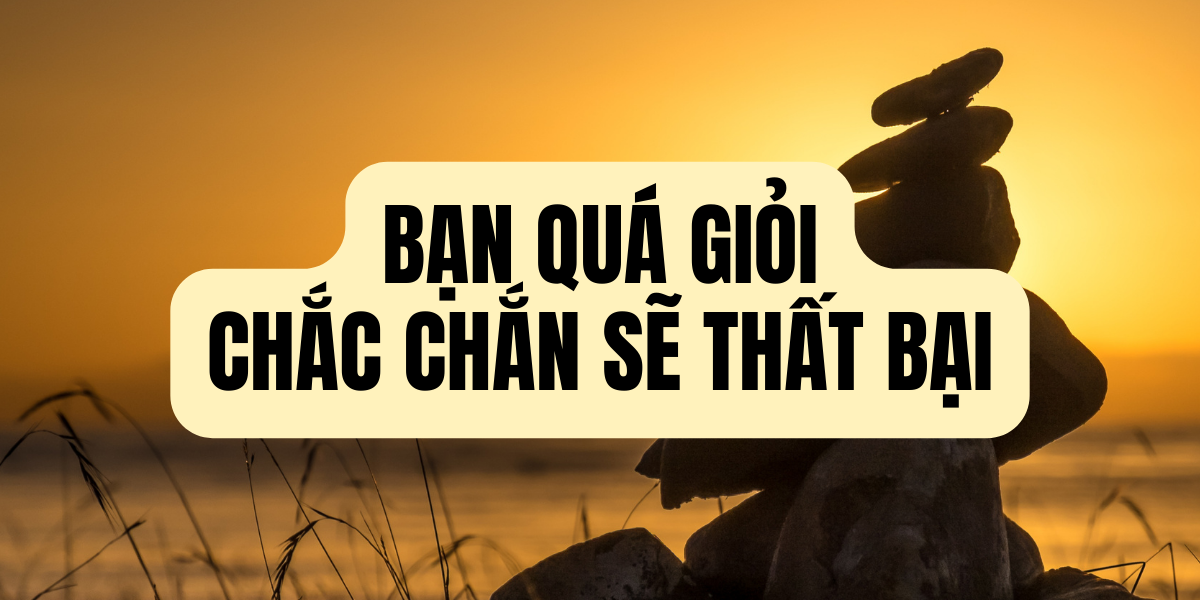  Bạn Quá Giỏi Chắc Chắn Sẽ Thất Bại