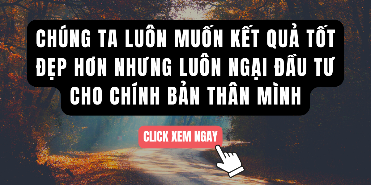 Chúng Ta Luôn Muốn Kết Quả Tốt Đẹp Hơn Nhưng Luôn Ngại Đầu Tư Cho Chính Bản Thân Mình