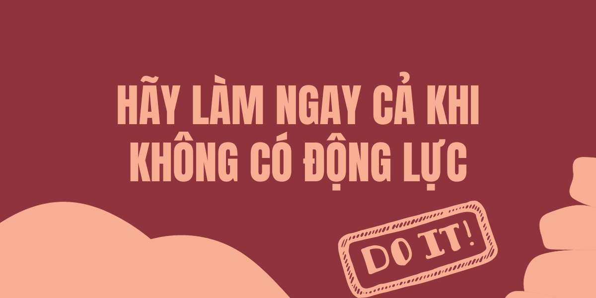 Hãy Làm Ngay Cả Khi Không Có Động Lực
