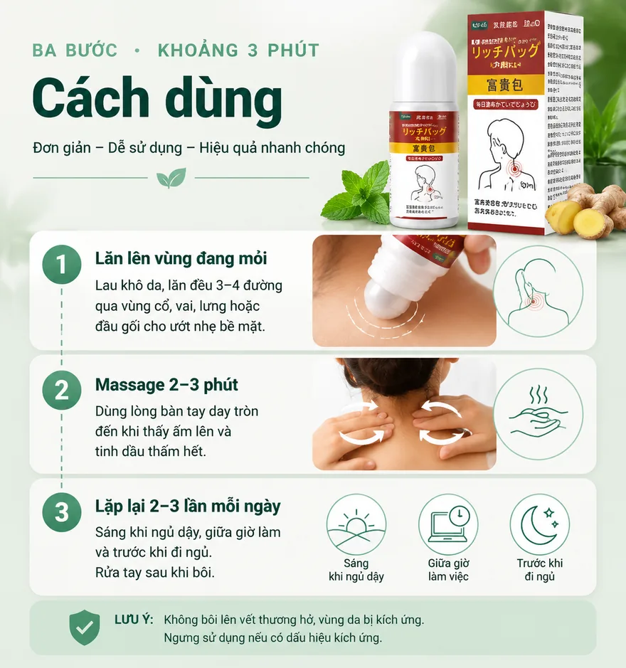 Cách dùng dầu lăn thảo dược trong ba bước, khoảng 3 phút. Bước 1: lau khô da, lăn đều 3–4 đường qua vùng cổ, vai, lưng hoặc đầu gối cho ướt nhẹ bề mặt. Bước 2: dùng lòng bàn tay day tròn 2–3 phút đến khi thấy ấm lên và tinh dầu thấm hết. Bước 3: lặp lại 2–3 lần mỗi ngày — sáng khi ngủ dậy, giữa giờ làm và trước khi đi ngủ, rửa tay sau khi bôi. Lưu ý: không bôi lên vết thương hở hoặc vùng da bị kích ứng, ngưng dùng nếu có dấu hiệu kích ứng.