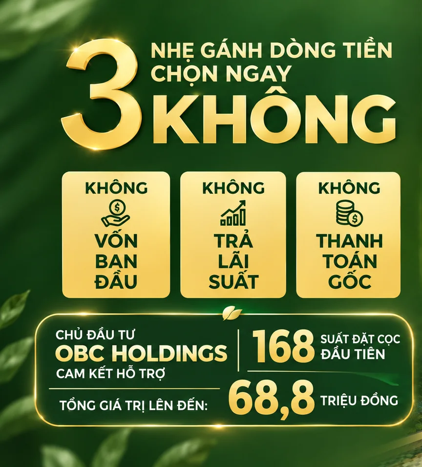 3 KHÔNG – nhẹ gánh dòng tiền, chọn ngay: không lo vốn ban đầu, không trả lãi suất, không thanh toán gốc. Chủ đầu tư OBC Holdings cam kết hỗ trợ 168 suất đặt cọc đầu tiên, tổng giá trị lên đến 68,8 triệu đồng