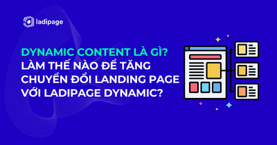 Dynamic Content Là Gì? Làm Thế Nào Để Tăng Tỷ Lệ Chuyển Đổi Landing Page Với Tính Năng LadiPage Dynamic?