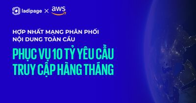 LadiPage hợp nhất mạng phân phối nội dung toàn cầu với Amazon CloudFront - Phục vụ hơn 10 tỷ yêu cầu truy cập hàng tháng