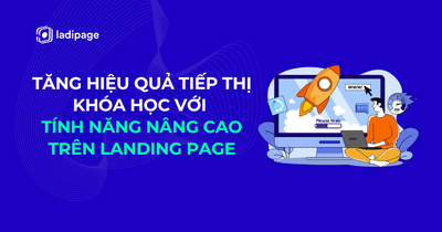 Tăng hiệu quả chiến dịch tiếp thị khóa học với những tính năng nâng cao trên Landing Page của LadiPage