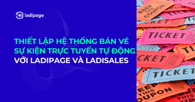 Thiết lập hệ thống bán vé sự kiện trực tuyến tự động nhanh chóng với công cụ LadiPage và LadiSales