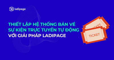 Thiết Lập Hệ Thống Bán Vé Sự Kiện Trực Tuyến Tự Động Nhanh Chóng Với Giải Pháp LadiPage
