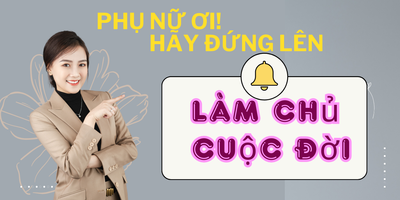Phụ nữ ơi!
HÃY ĐỨNG LÊN VÀ LÀM CHỦ CUỘC ĐỜI