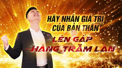 HÃY NHÂN GIÁ TRỊ CỦA BẢN THÂN LÊN GẤP HÀNG TRĂM LẦN