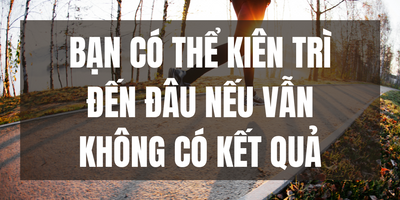 Bạn Có Thể Kiên Trì Đến Đâu Nếu Vẫn Không Có Kết Quả