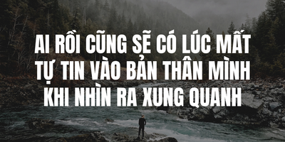 Ai Rồi Cũng Sẽ Có Lúc Mất Tự Tin Vào Bản Thân Mình Khi Nhìn Ra Xung Quanh