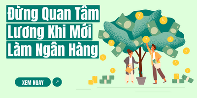 Đừng Quan Tâm Lương Khi Mới Làm Ngân Hàng