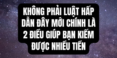 Không Phải Luật Hấp Dẫn Đây Mới Chính Là 2 Điều Giúp Bạn Kiếm Được Nhiều Tiền
