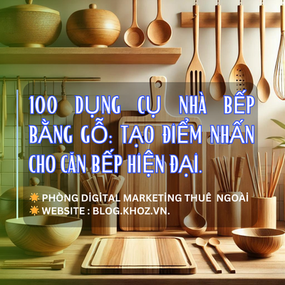 100 Dụng Cụ Nhà Bếp Bằng Gỗ: Tạo Điểm Nhấn Cho Căn Bếp Hiện Đại