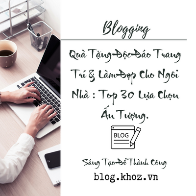 Quà Tặng Độc Đáo Trang Trí & Làm Đẹp Cho Ngôi Nhà : Top 30 Lựa Chọn Ấn Tượng.