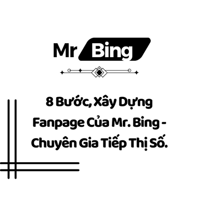 8 Bước, Xây Dựng Fanpage Của Mr. Bing - Chuyên Gia Tiếp Thị Số.