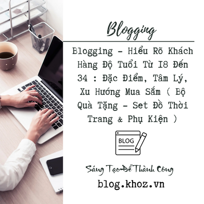 Blogging - Hiểu Rõ Khách Hàng Độ Tuổi Từ 18 Đến 34 : Đặc Điểm, Tâm Lý, Xu Hướng Mua Sắm ( Bộ Quà Tặng - Set Đồ Thời Trang & Phụ Kiện )