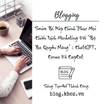 Series Bí Kíp Chinh Phục Mọi Chiến Dịch Marketing Với "Bộ Ba Quyền Năng" : ChatGPT, Canva Và CapCut