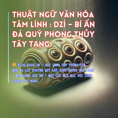 Thuật Ngữ Văn Hóa Tâm Linh : Dzi – Bí Ẩn Đá Quý Phong Thủy Tây Tạng.