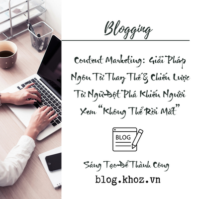 Content Marketing : Giải Pháp Ngôn Từ Thay Thế & Chiến Lược Từ Ngữ Đột Phá Khiến Người Xem “Không Thể Rời Mắt”