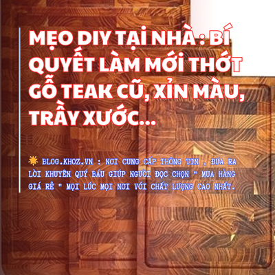 Mẹo DIY Tại Nhà : Bí Quyết Làm Mới Thớt Gỗ Teak Cũ, Xỉn Màu, Trầy Xước...