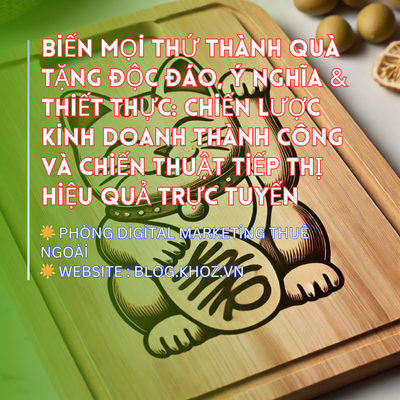 Biến Mọi Thứ Thành Quà Tặng Độc Đáo, Ý Nghĩa & Thiết Thực : Chiến Lược Kinh Doanh Thành Công và Chiến Thuật Tiếp Thị Hiệu Quả Trực Tuyến.