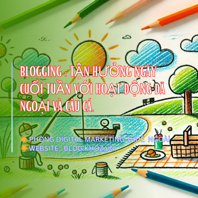 Blogging : Tận Hưởng Ngày Cuối Tuần Với Hoạt Động Dã Ngoại Và Câu Cá.