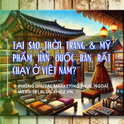 Tại Sao Thời Trang & Mỹ Phẩm Hàn Quốc Bán Rất Chạy Ở Việt Nam?