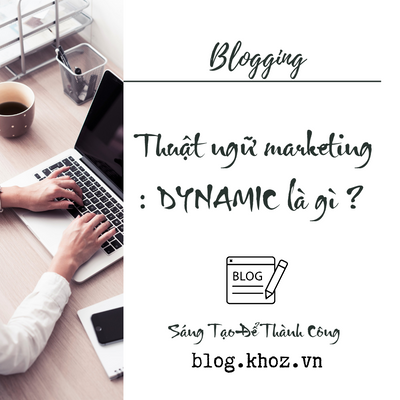 Thuật ngữ marketing : DYNAMIC là gì ?
