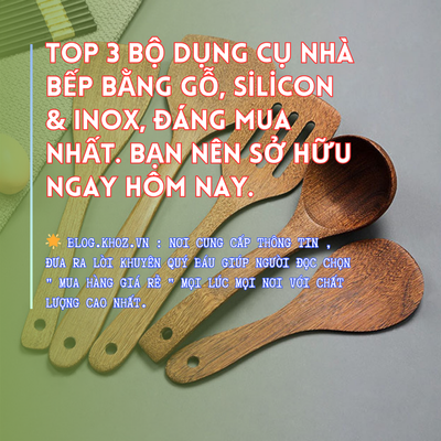 Top 3 Bộ Dụng Cụ Nhà Bếp Bằng Gỗ, Silicon & Inox, Đáng Mua Nhất. Bạn Nên Sở Hữu Ngay Hôm Nay.