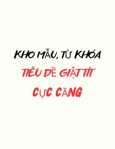 Kho mẫu, từ khóa tạo tiêu đề giật tít cực căng, kích thích nỗi đau, chạm vào cảm xúc Thu Hút độc giả Ngay Lần Xem Đầu Tiên