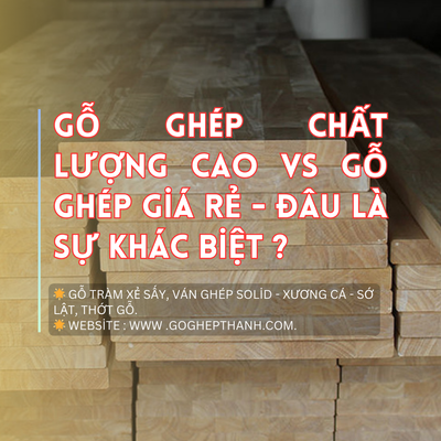 Gỗ Ghép Chất Lượng Cao Vs Gỗ Ghép Giá Rẻ - Đâu Là Sự Khác Biệt ?