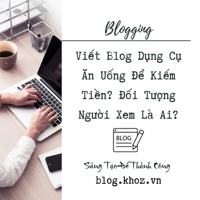 Viết Blog Dụng Cụ Ăn Uống Để Kiếm Tiền? Đối Tượng Người Xem Là Ai?