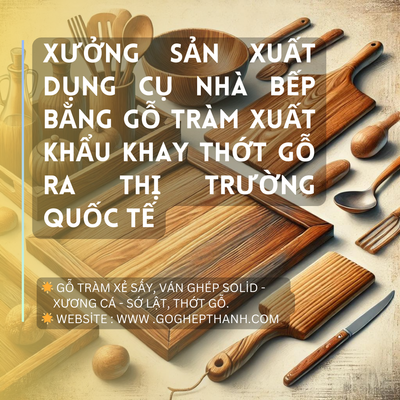 Xưởng Sản Xuất Dụng Cụ Nhà Bếp Bằng Gỗ Tràm Xuất Khẩu Khay Thớt Gỗ Ra Thị Trường Quốc Tế.