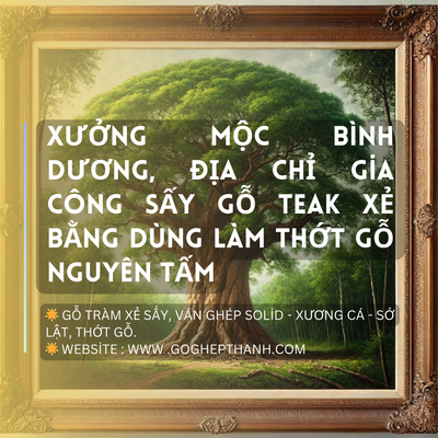 Xưởng Mộc Bình Dương, Địa Chỉ Gia Công Sấy Gỗ Teak Xẻ Bằng Dùng Làm Thớt Gỗ Nguyên Tấm